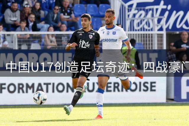 中国U17创造足坛奇迹：四战豪门青训全胜登顶