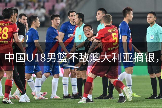 中国U18男篮不敌澳大利亚摘银，年轻选手展现潜力