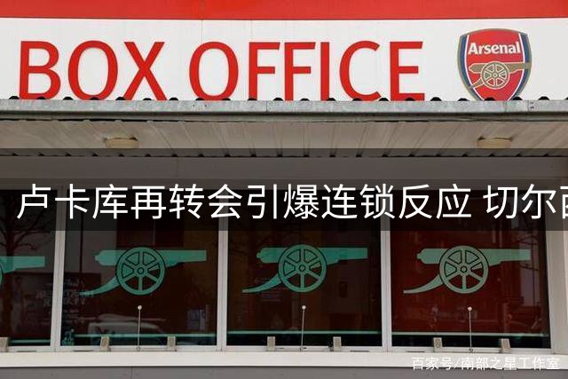 卢卡库再转会引爆连锁反应 切尔西意外进账400万英镑引援资金