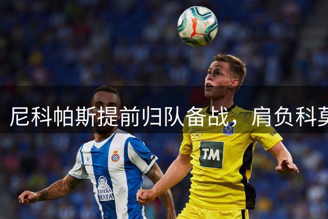 尼科帕斯提前归队备战，肩负科莫核心重任