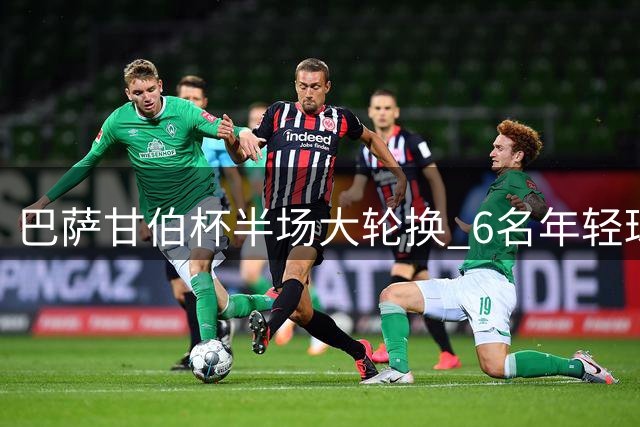 巴萨甘伯杯半场大轮换 6名年轻球员获登场机会