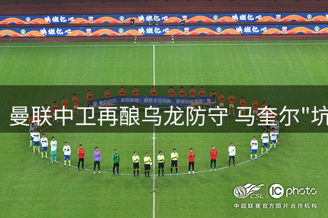 曼联中卫再酿乌龙防守 马奎尔"坑队友"集锦引热议