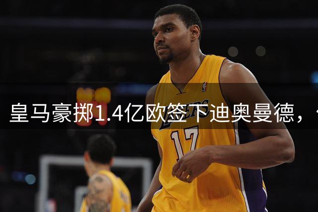 皇马豪掷1.4亿欧签下迪奥曼德，他能解决右路顽疾吗？