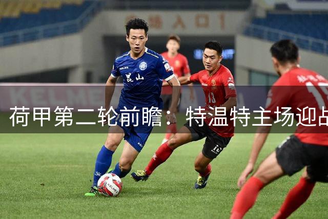 荷甲第二轮前瞻：特温特主场迎战兹沃勒