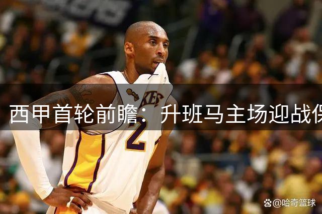 西甲首轮前瞻：升班马主场迎战保级队 防守大战或成主基调