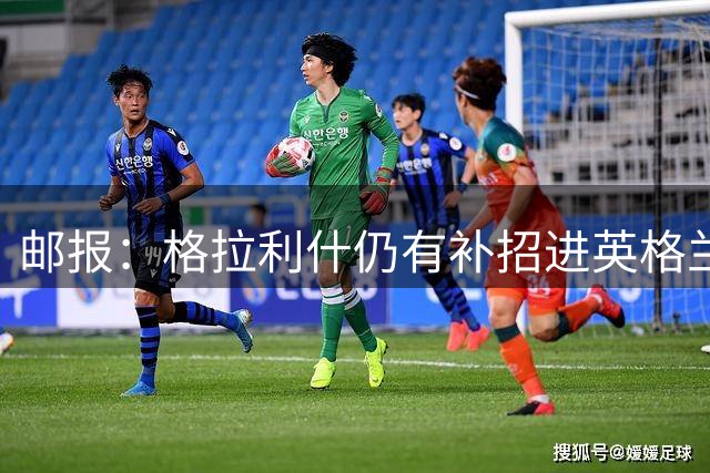 邮报：格拉利什仍有补招进英格兰队的可能