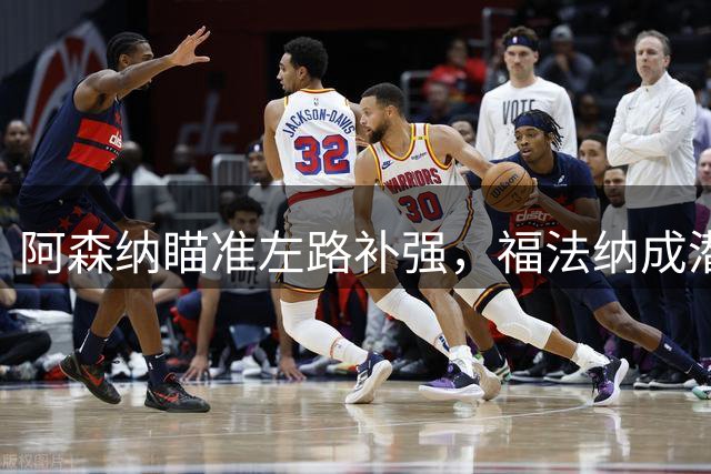 阿森纳瞄准左路补强，福法纳成潜在目标