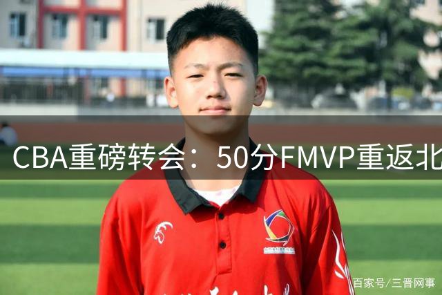 CBA重磅转会：50分FMVP重返北京 联手周琦冲击总冠军